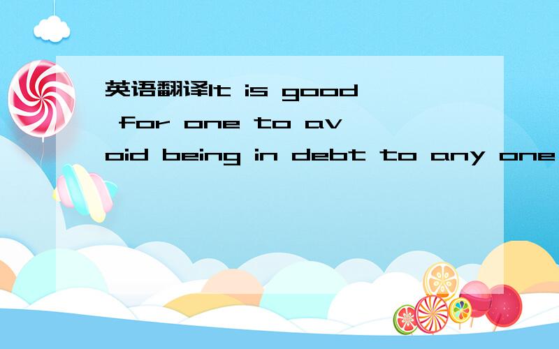 英语翻译It is good for one to avoid being in debt to any one else.