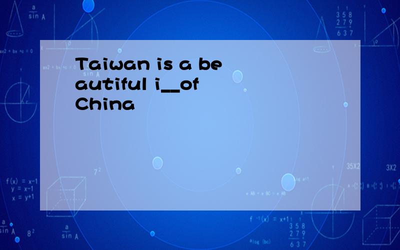 Taiwan is a beautiful i__of China