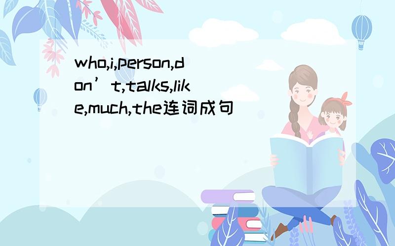 who,i,person,don’t,talks,like,much,the连词成句