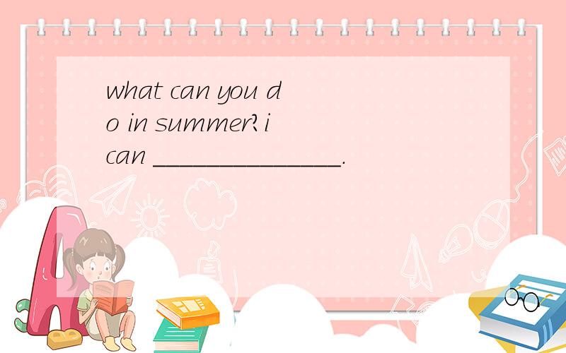 what can you do in summer?i can ______________.