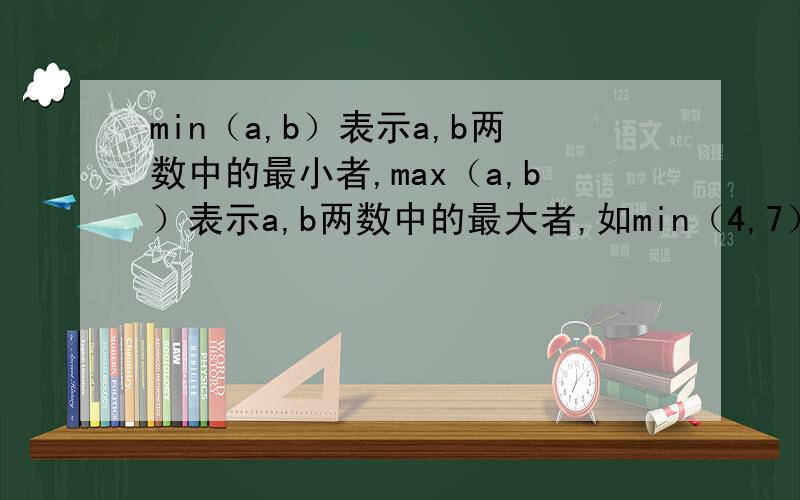 min（a,b）表示a,b两数中的最小者,max（a,b）表示a,b两数中的最大者,如min（4,7）=—4,max（5,8）=8,则max【min（—2,—1）,max（0,—5）】=（ ）A:—5B:—2C:0D:1选几啊…A.B.C.D.那个啊