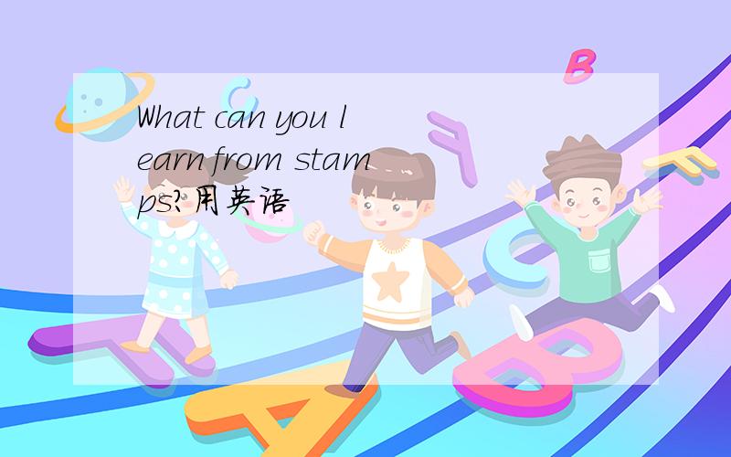 What can you learn from stamps?用英语