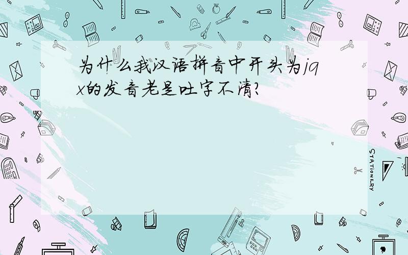 为什么我汉语拼音中开头为jqx的发音老是吐字不清?