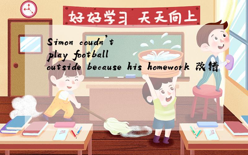 Simon coudn't play football outside because his homework 改错