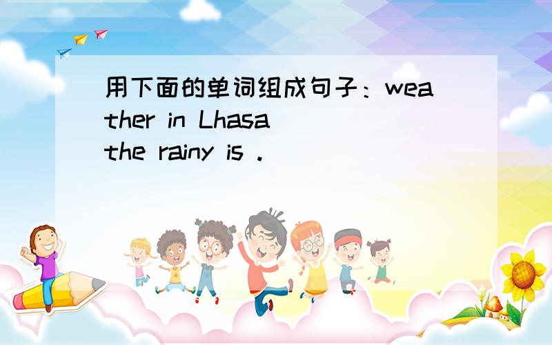 用下面的单词组成句子：weather in Lhasa the rainy is .
