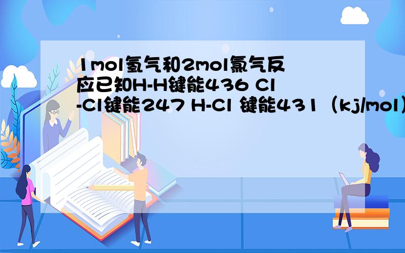 1mol氢气和2mol氯气反应已知H-H键能436 Cl-Cl键能247 H-Cl 键能431（kj/mol）1mol氢气在2mol氯气中燃烧,放出热量多少kj?