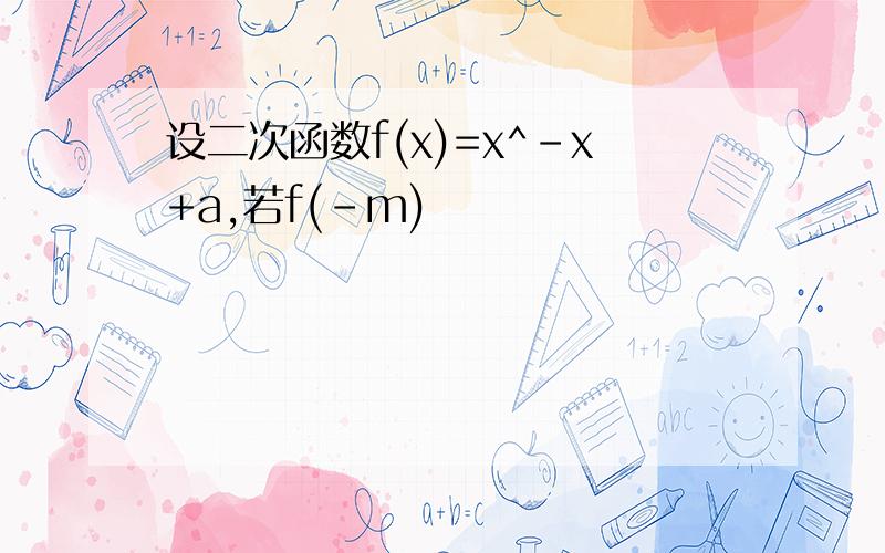 设二次函数f(x)=x^-x+a,若f(-m)
