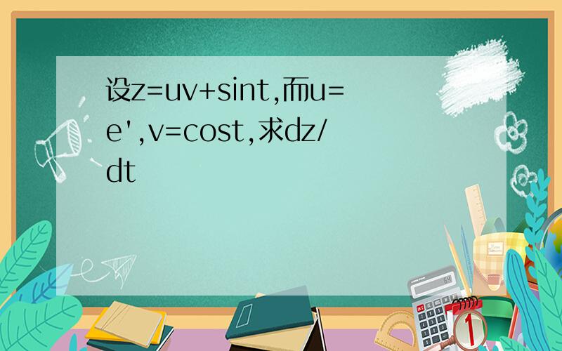 设z=uv+sint,而u=e',v=cost,求dz/dt