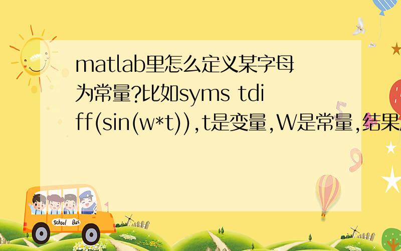 matlab里怎么定义某字母为常量?比如syms tdiff(sin(w*t)),t是变量,W是常量,结果应该是w*cos(w*t),但运行出来的结果是cos(w*t)*t,为什么呢?要怎么才能得到w*cos(w*t)这样的结果?