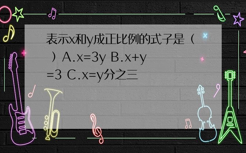 表示x和y成正比例的式子是（ ）A.x=3y B.x+y=3 C.x=y分之三