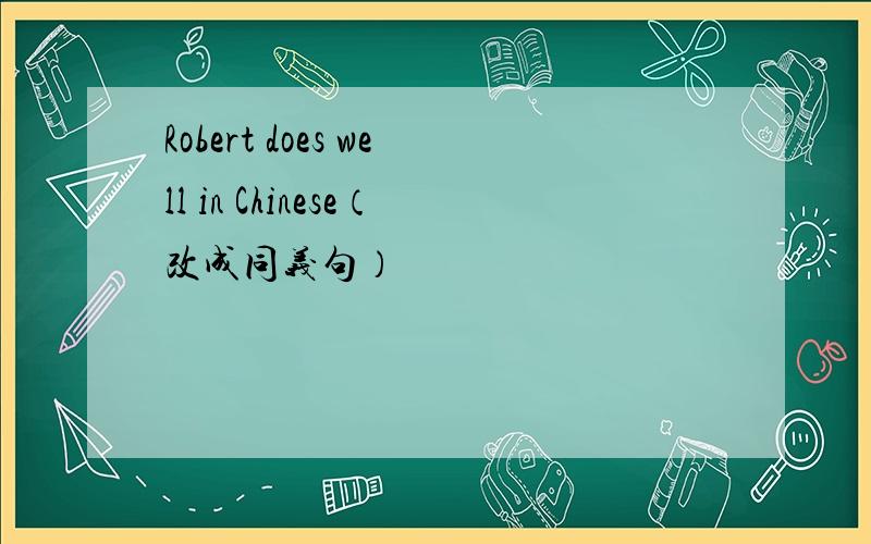 Robert does well in Chinese（改成同义句）