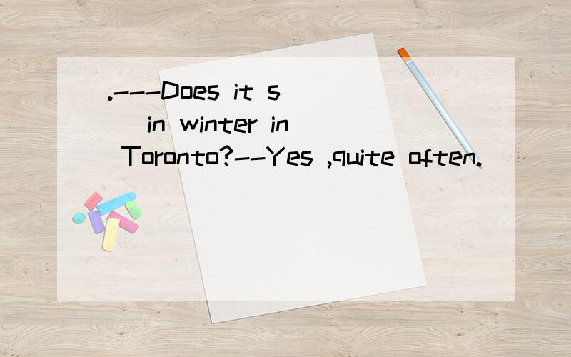 .---Does it s( )in winter in Toronto?--Yes ,quite often.