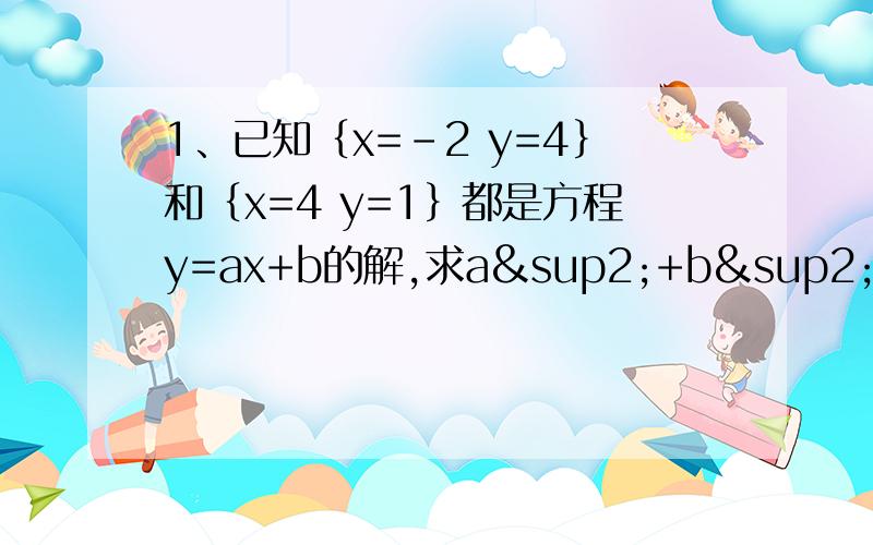 1、已知｛x=-2 y=4｝和｛x=4 y=1｝都是方程y=ax+b的解,求a²+b²（要过程）2、M为何值时,方程组｛x-5y=2m 2x+3y=m-12｝的解互为相反数?3、已知 x/2= y/3 = z/4 ,且x+y+z=1,求x,y,z的值（要过程）以上的过