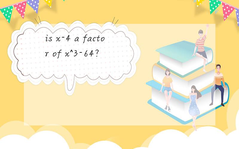 is x-4 a factor of x^3-64?