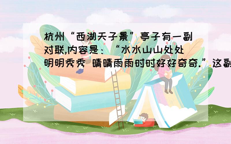 杭州“西湖天子景”亭子有一副对联,内容是：“水水山山处处明明秀秀 晴晴雨雨时时好好奇奇.”这副对联有