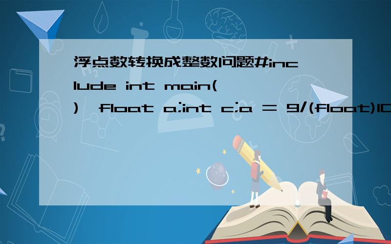 浮点数转换成整数问题#include int main(){float a;int c;a = 9/(float)10;c = (int)(a*100);printf(