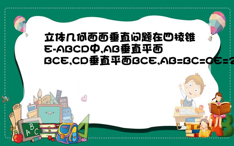 立体几何面面垂直问题在四棱锥E-ABCD中,AB垂直平面BCE,CD垂直平面BCE,AB=BC=CE=2CD=4,∠BCE=60°.证明平面BAE垂直平面DAE.