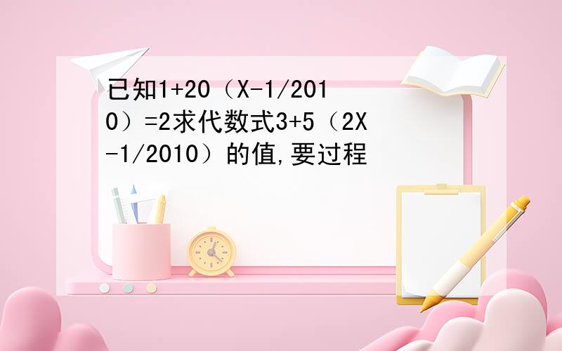 已知1+20（X-1/2010）=2求代数式3+5（2X-1/2010）的值,要过程