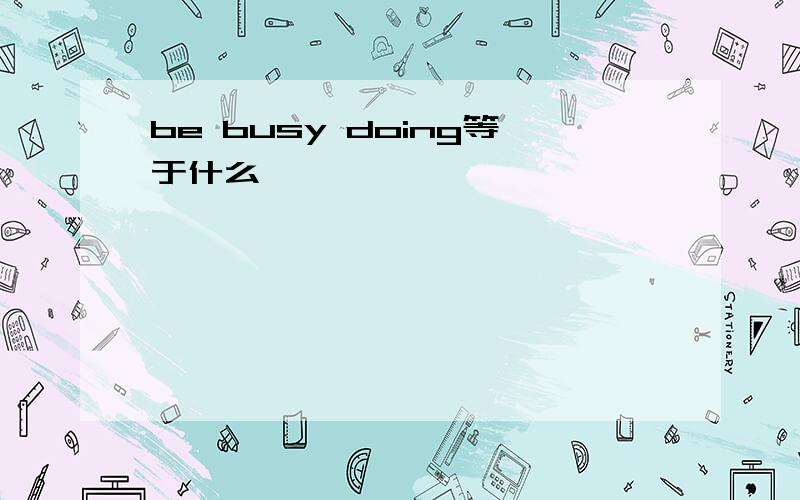 be busy doing等于什么