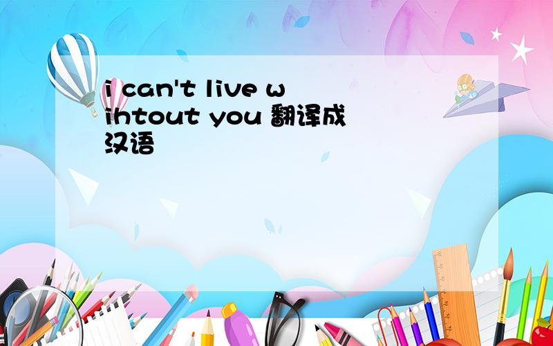 i can't live wihtout you 翻译成汉语
