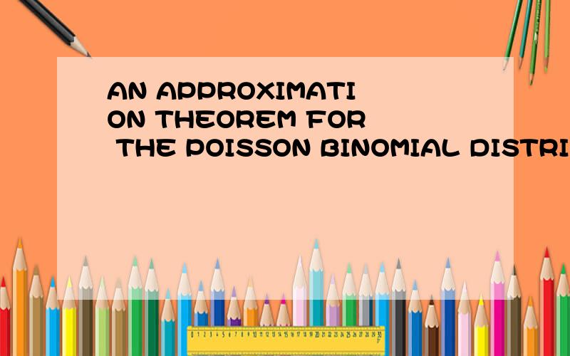 AN APPROXIMATION THEOREM FOR THE POISSON BINOMIAL DISTRIBUTION翻译上面英文文献,