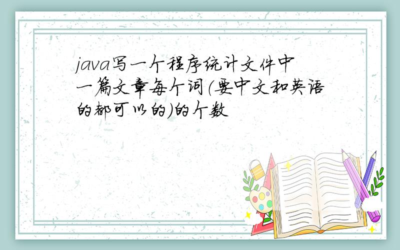 java写一个程序统计文件中一篇文章每个词（要中文和英语的都可以的）的个数