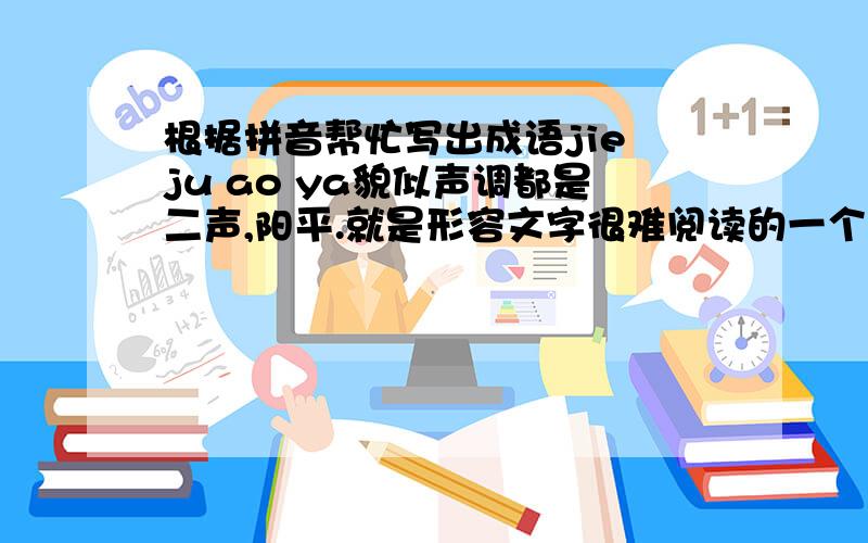 根据拼音帮忙写出成语jie ju ao ya貌似声调都是二声,阳平.就是形容文字很难阅读的一个成语.
