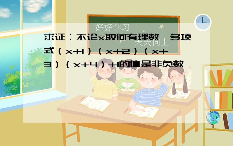 求证：不论x取何有理数,多项式（x+1）（x+2）（x+3）（x+4）+1的值是非负数