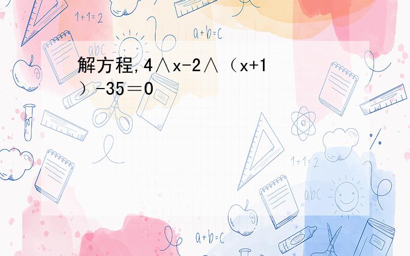 解方程,4∧x-2∧（x+1）-35＝0
