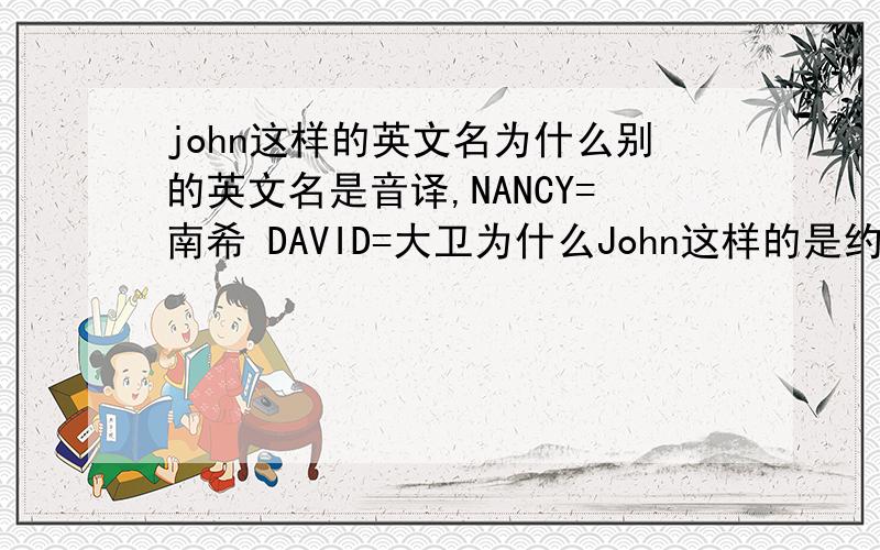 john这样的英文名为什么别的英文名是音译,NANCY=南希 DAVID=大卫为什么John这样的是约翰?
