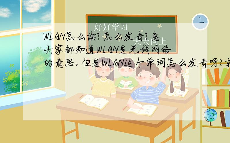 WLAN怎么读?怎么发音?急大家都知道WLAN是无线网络的意思,但是WLAN这个单词怎么发音呀?就像WI-FI发音是Wāi fāi,WLAN怎么读呀?