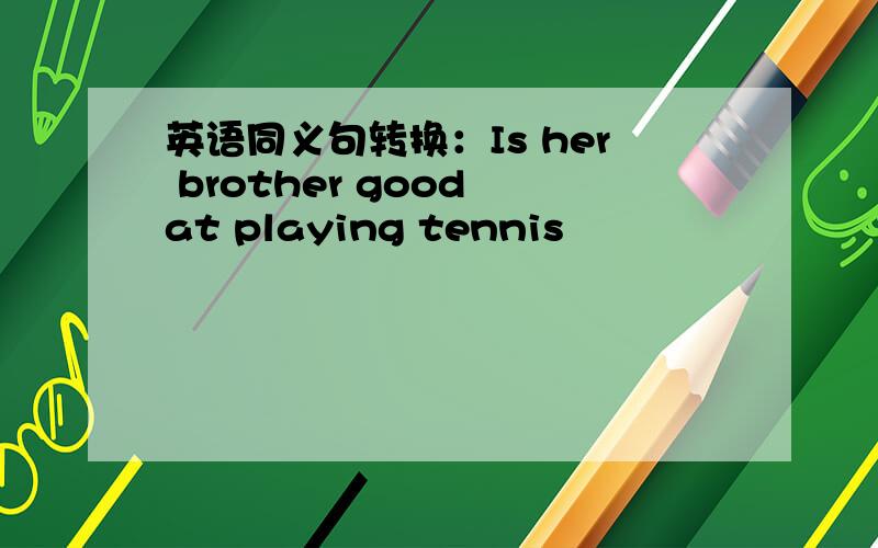 英语同义句转换：Is her brother good at playing tennis