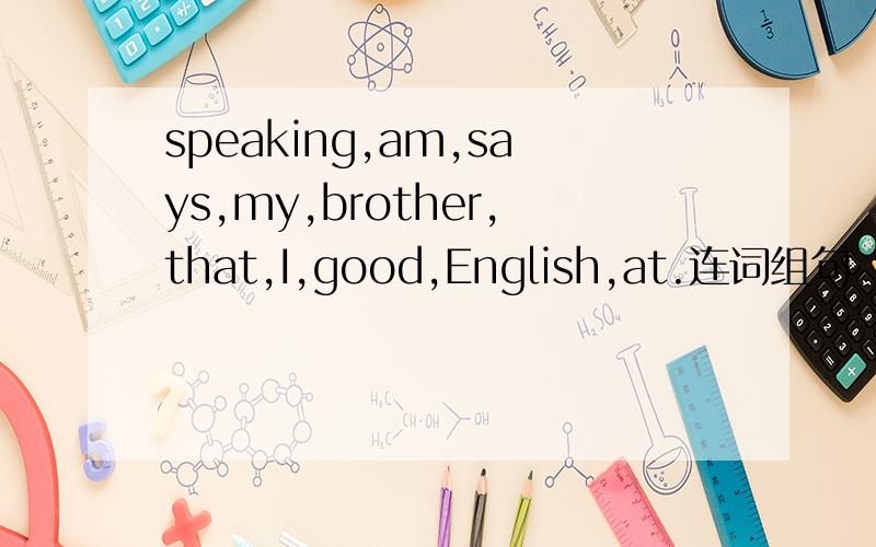 speaking,am,says,my,brother,that,I,good,English,at.连词组句