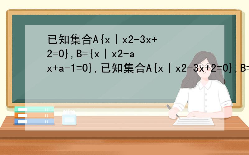 已知集合A{x丨x2-3x+2=0},B={x丨x2-ax+a-1=0},已知集合A{x丨x2-3x+2=0},B={x丨x2-ax+a-1=0},C={x丨x2-x+2m=0},若AUB=A,A∩C=C,求a,m的取值范围。加油