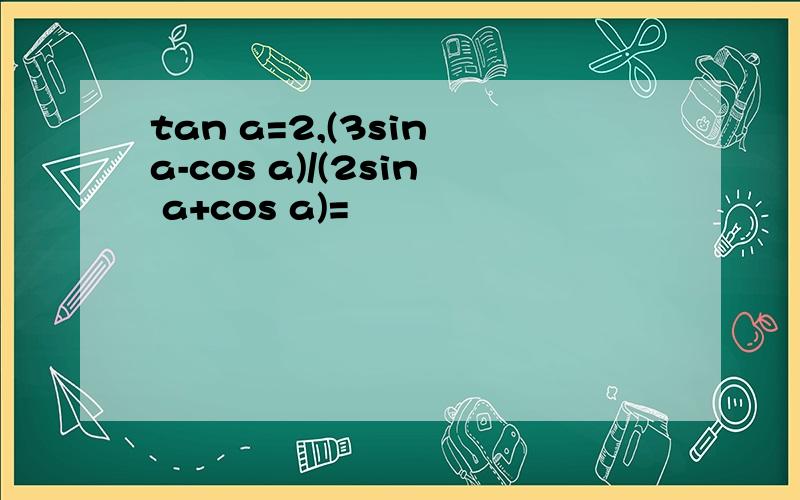 tan a=2,(3sin a-cos a)/(2sin a+cos a)=