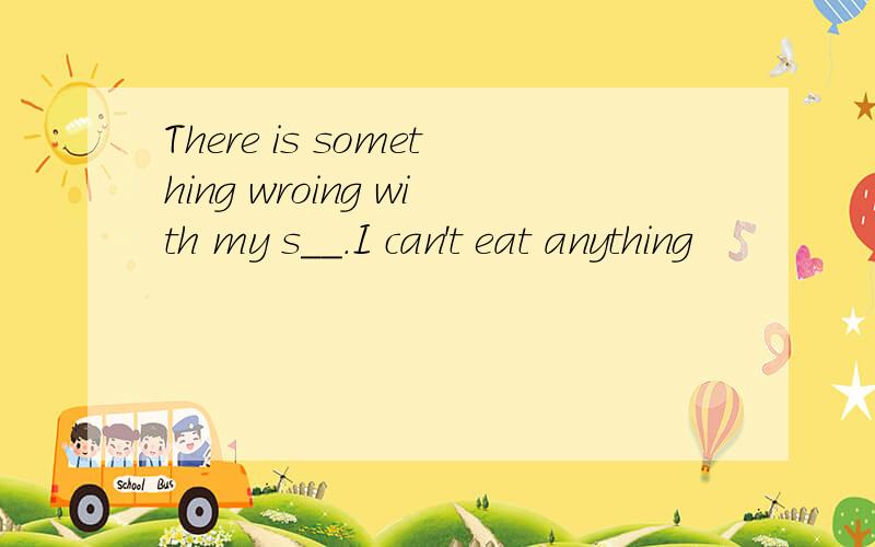 There is something wroing with my s__.I can't eat anything