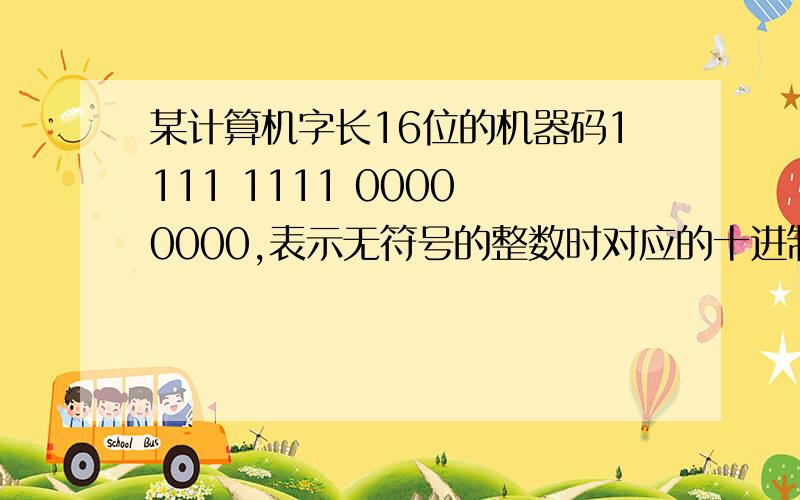 某计算机字长16位的机器码1111 1111 0000 0000,表示无符号的整数时对应的十进制表达式为 (5) ,表示一个带符号整数的反码时,该机器码表示的十进制表达式为 (6) ,该数的补码是 (7) .(5) A．215-27B．21