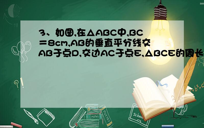 3、如图,在△ABC中,BC＝8cm,AB的垂直平分线交AB于点D,交边AC于点E,△BCE的周长等于18cm,则AC的长等于（     ）A．12cm     B．10cm    C． 8cm   D． 6cm