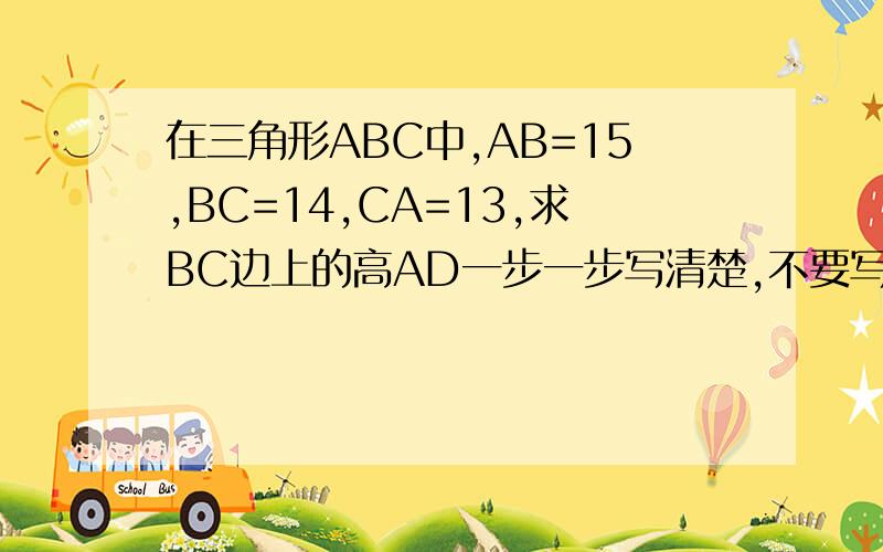 在三角形ABC中,AB=15,BC=14,CA=13,求BC边上的高AD一步一步写清楚,不要写“/