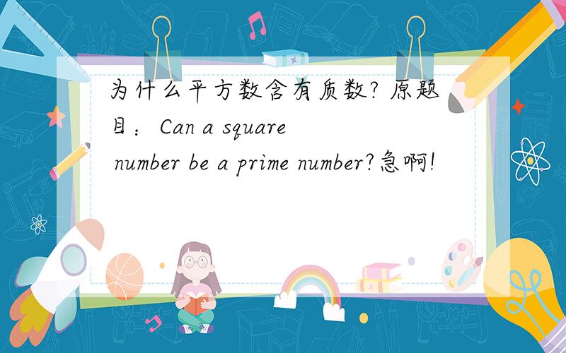 为什么平方数含有质数? 原题目：Can a square number be a prime number?急啊!