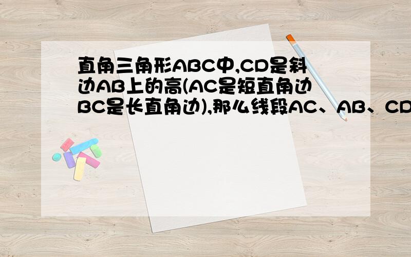 直角三角形ABC中,CD是斜边AB上的高(AC是短直角边BC是长直角边),那么线段AC、AB、CD、BC是否对应成比例?如果不是,请说明理由.