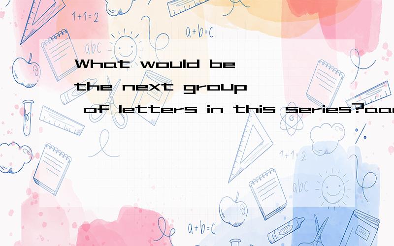 What would be the next group of letters in this series?aaaa...cgac...djzd...