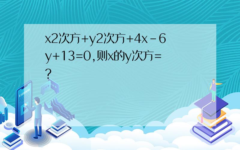 x2次方+y2次方+4x-6y+13=0,则x的y次方=?