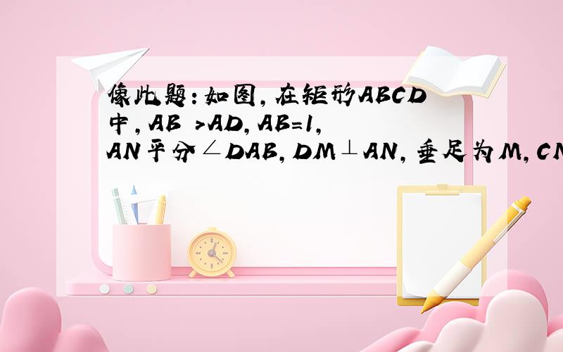 像此题：如图,在矩形ABCD中,AB >AD,AB＝1,AN平分∠DAB,DM⊥AN,垂足为M,CN⊥AN,垂足为N,则DM＋CN的值一样的题