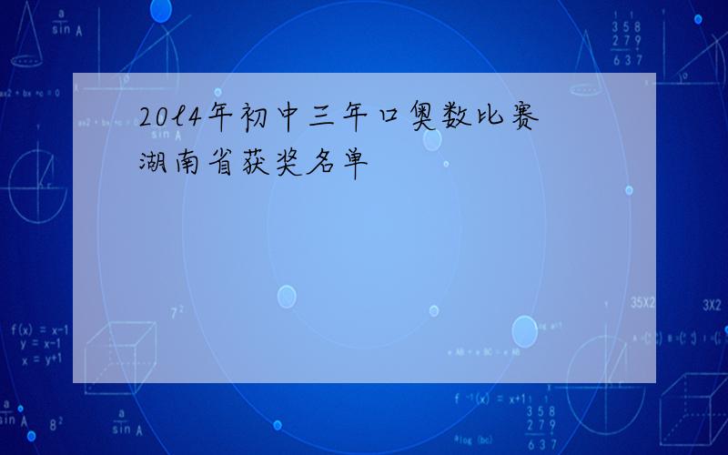 20l4年初中三年口奥数比赛湖南省获奖名单