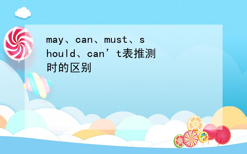 may、can、must、should、can’t表推测时的区别