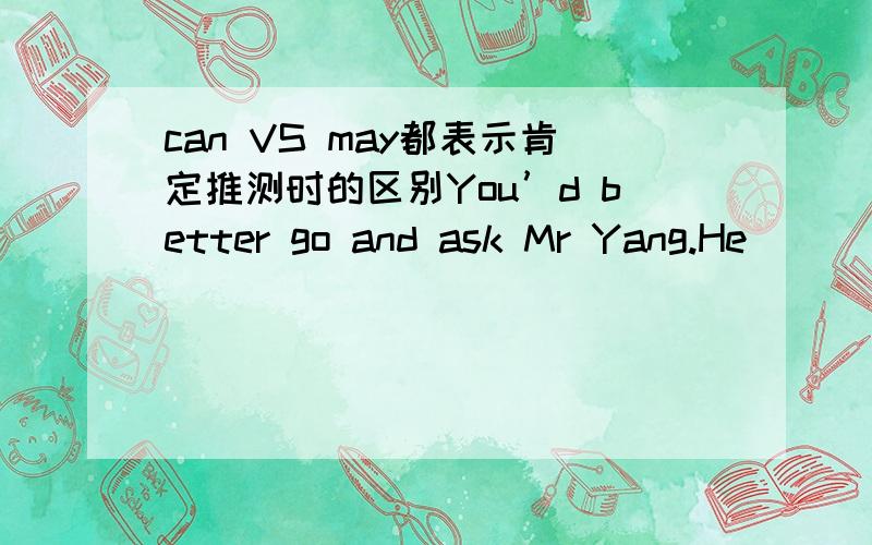 can VS may都表示肯定推测时的区别You’d better go and ask Mr Yang.He ____ know how to search the internet.A.can B.may C.would D.could (2003年宁夏回族自治区中考题)Some aspects of a pilot’s job _______be boring,and pilots often