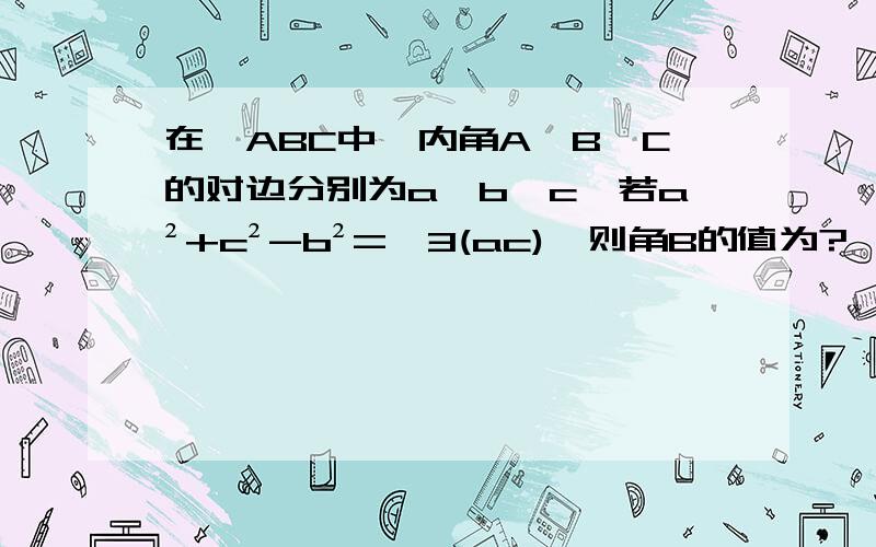 在△ABC中,内角A,B,C的对边分别为a,b,c,若a²+c²-b²=√3(ac),则角B的值为?