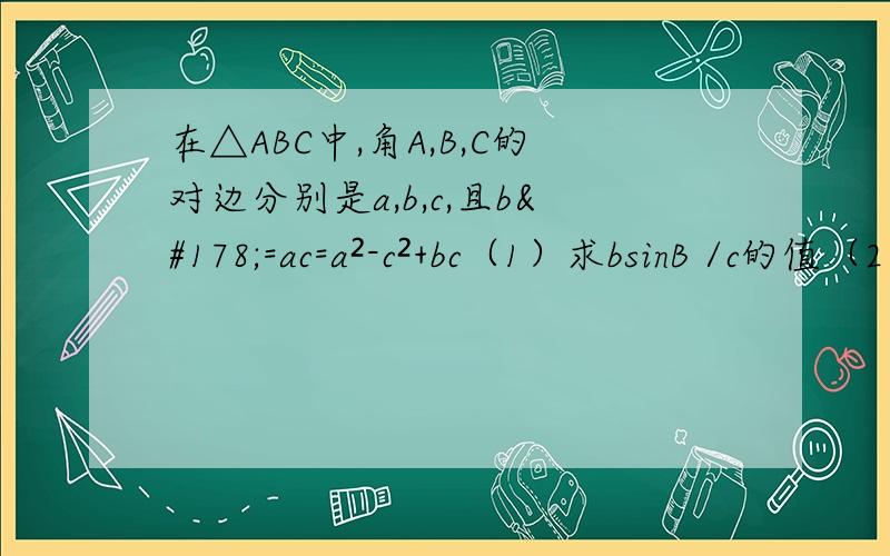 在△ABC中,角A,B,C的对边分别是a,b,c,且b²=ac=a²-c²+bc（1）求bsinB /c的值（2）试判断△ABC的形状,说明理由