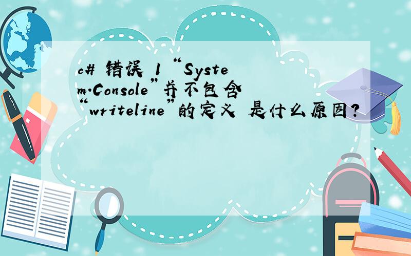 c# 错误 1 “System.Console”并不包含“writeline”的定义 是什么原因?